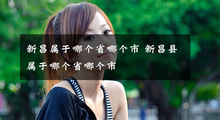 新昌属于哪个省哪个市 新昌县属于哪个省哪个市文章配图