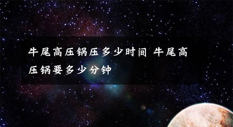 牛尾高压锅压多少时间 牛尾高压锅要多少分钟