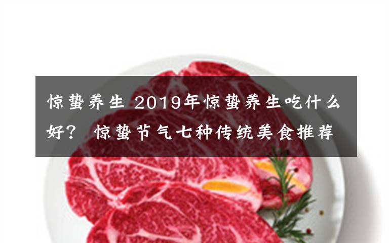 惊蛰养生 2019年惊蛰养生吃什么好？ 惊蛰节气七种传统美食推荐