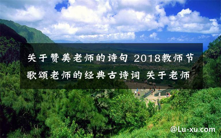 关于赞美老师的诗句 2018教师节歌颂老师的经典古诗词 关于老师的古诗词18首