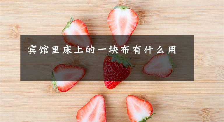 宾馆里床上的一块布有什么用文章配图