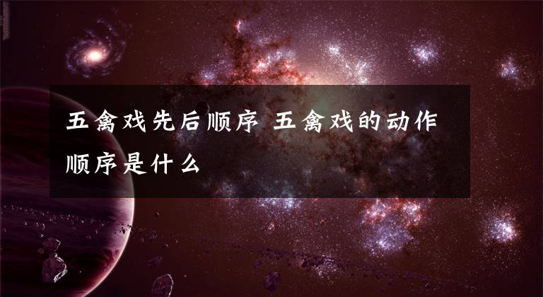 五禽戏先后顺序 五禽戏的动作顺序是什么文章配图