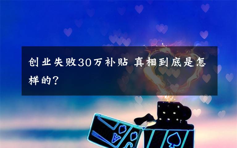 创业失败30万补贴 真相到底是怎样的？文章配图