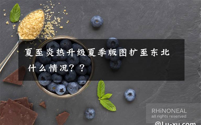 夏至炎热升级夏季版图扩至东北 什么情况？？文章配图