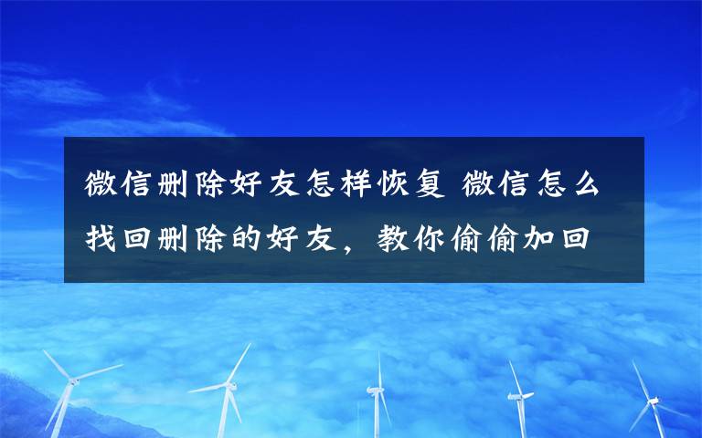 微信删除好友怎样恢复 微信怎么找回删除的好友，教你偷偷加回来