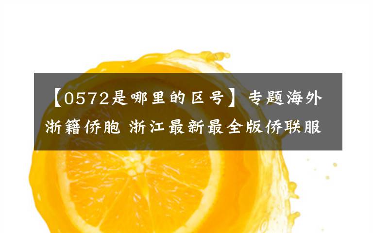 【0572是哪里的区号】专题海外浙籍侨胞 浙江最新最全版侨联服务电话号码来了