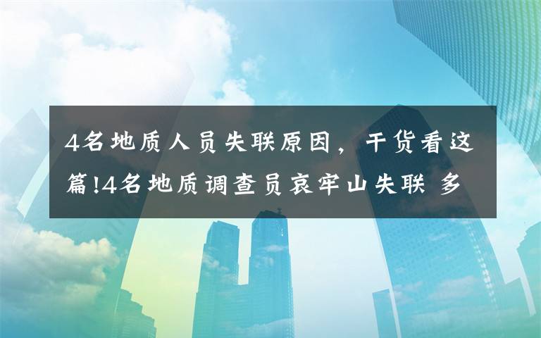 4名地质人员失联原因，干货看这篇!4名地质调查员哀牢山失联 多方搜救进展如何？