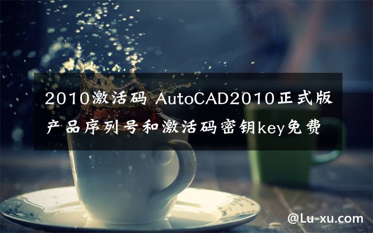 2010激活码 AutoCAD2010正式版产品序列号和激活码密钥key免费分享文章配图