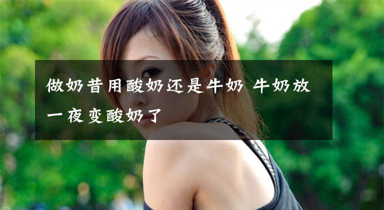 做奶昔用酸奶还是牛奶 牛奶放一夜变酸奶了文章配图