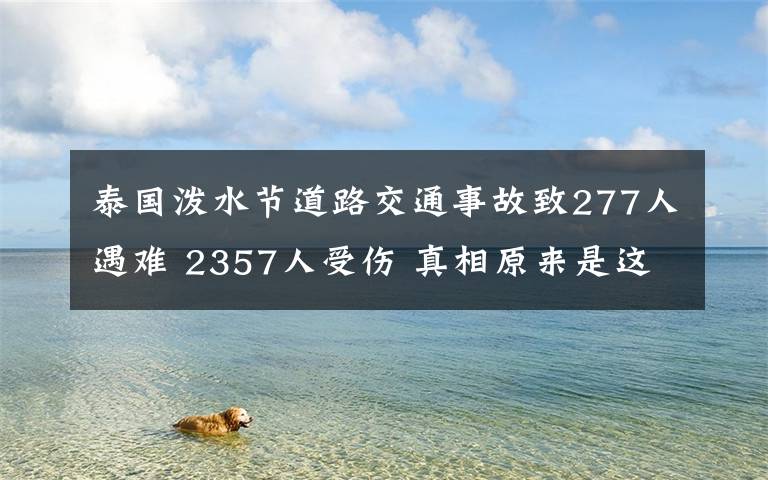 泰国泼水节道路交通事故致277人遇难 2357人受伤 真相原来是这样！