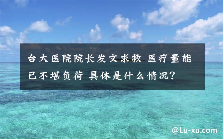 台大医院院长发文求救 医疗量能已不堪负荷 具体是什么情况？