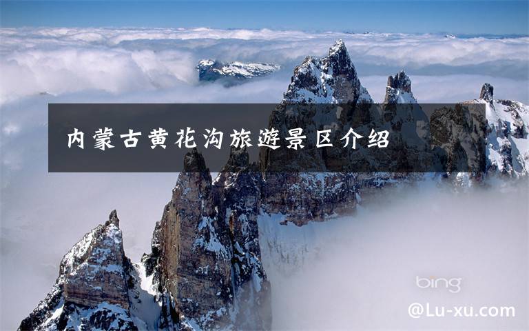 内蒙古黄花沟旅游景区介绍