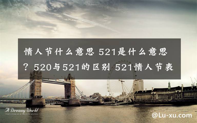 情人节什么意思 521是什么意思？520与521的区别 521情人节表白方式及礼物推荐