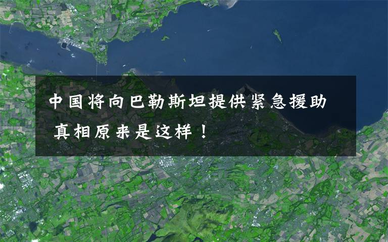 中国将向巴勒斯坦提供紧急援助 真相原来是这样！