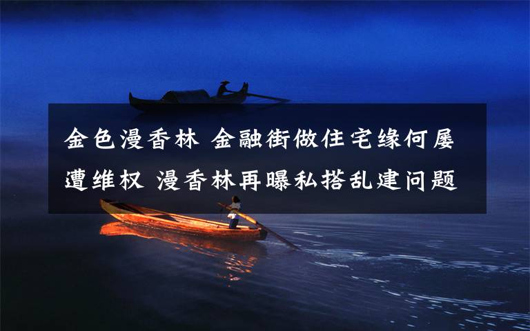 金色漫香林 金融街做住宅缘何屡遭维权 漫香林再曝私搭乱建问题文章配图