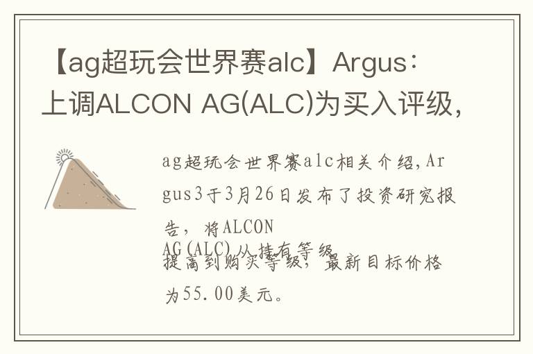 【ag超玩会世界赛alc】Argus：上调ALCON AG(ALC)为买入评级，目标价为55.00美元