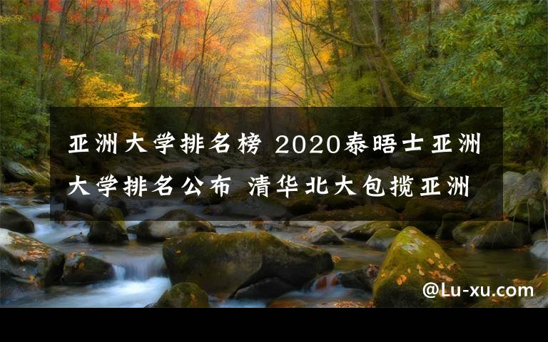 亚洲大学排名榜 2020泰晤士亚洲大学排名公布 清华北大包揽亚洲大学排行榜前两名