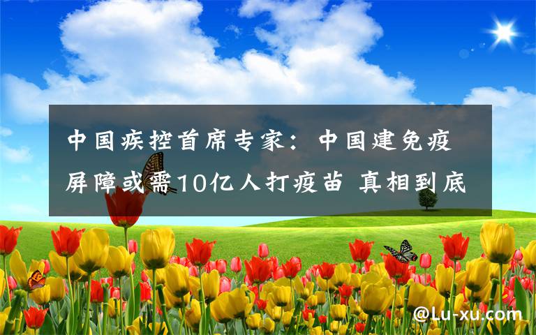 中国疾控首席专家：中国建免疫屏障或需10亿人打疫苗 真相到底是怎样的？