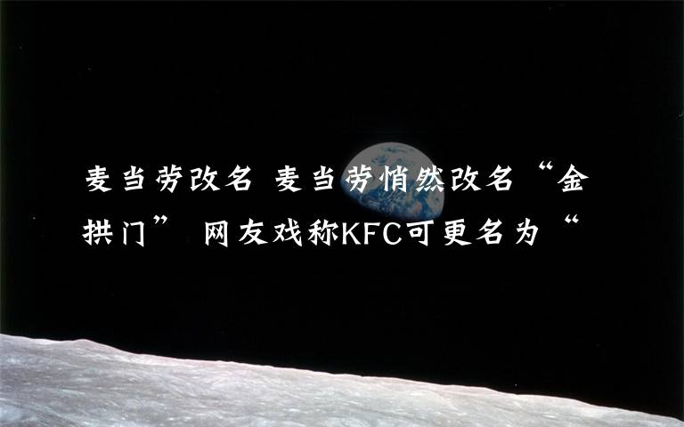 麦当劳改名 麦当劳悄然改名“金拱门” 网友戏称KFC可更名为“开封菜”