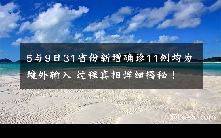 5与9日31省份新增确诊11例均为境外输入 过程真相详细揭秘！