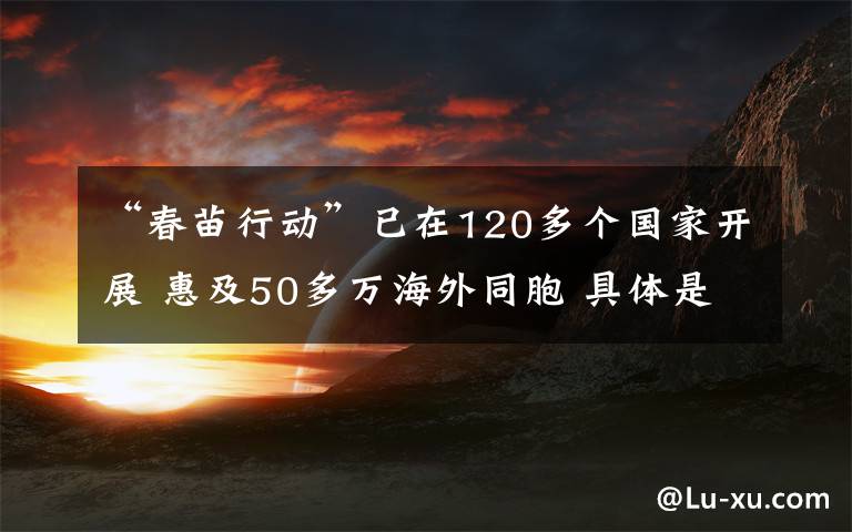 “春苗行动”已在120多个国家开展 惠及50多万海外同胞 具体是啥情况?