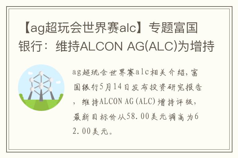 【ag超玩会世界赛alc】专题富国银行：维持ALCON AG(ALC)为增持评级，目标价为62.00美元