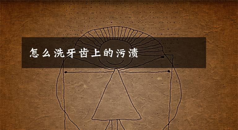怎么洗牙齿上的污渍文章配图