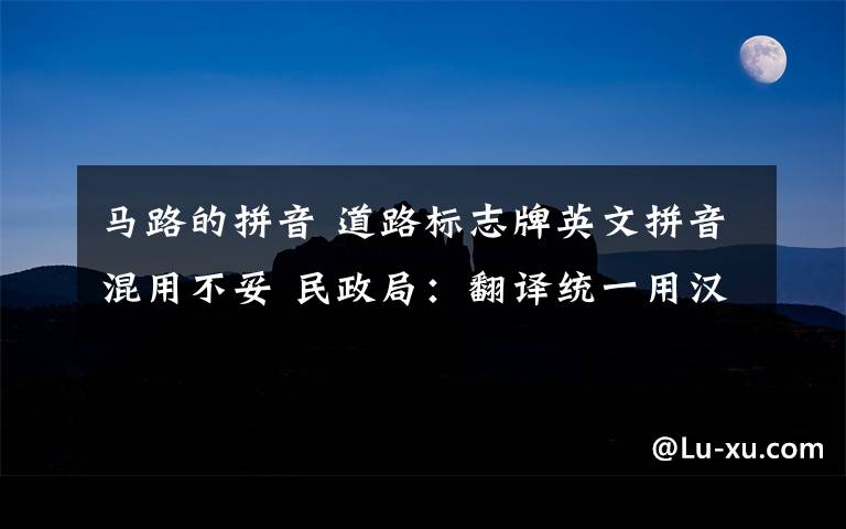 马路的拼音 道路标志牌英文拼音混用不妥 民政局：翻译统一用汉语拼音