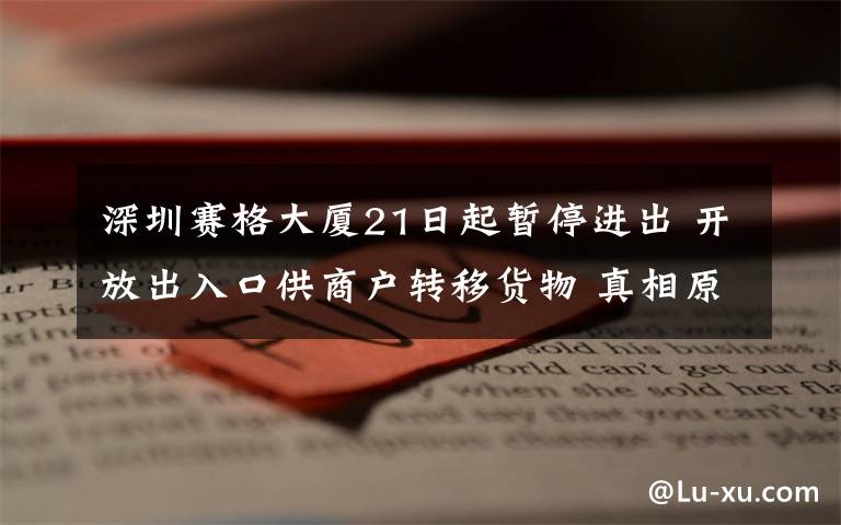 深圳赛格大厦21日起暂停进出 开放出入口供商户转移货物 真相原来是这样！