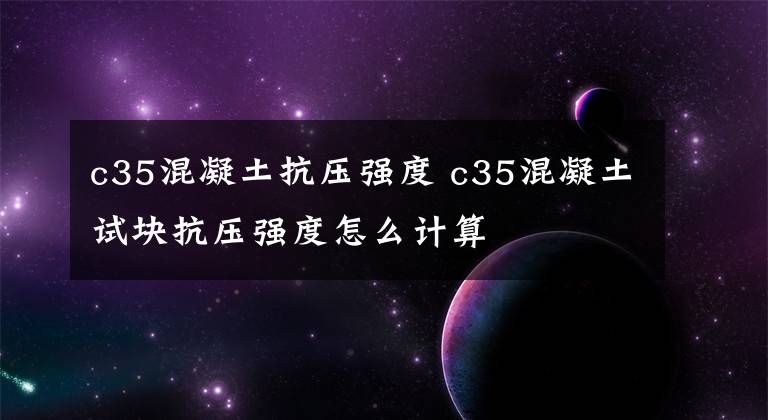 c35混凝土抗压强度 c35混凝土试块抗压强度怎么计算