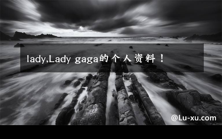 lady,Lady gaga的个人资料！