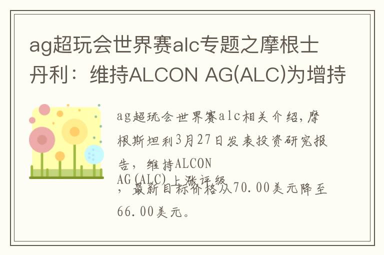 ag超玩会世界赛alc专题之摩根士丹利：维持ALCON AG(ALC)为增持评级，目标价为66.00美元