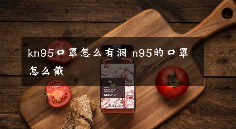 kn95口罩怎么有洞 n95的口罩怎么戴