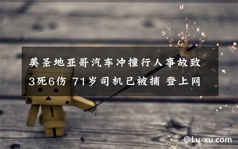 美圣地亚哥汽车冲撞行人事故致3死6伤 71岁司机已被捕 登上网络热搜了！