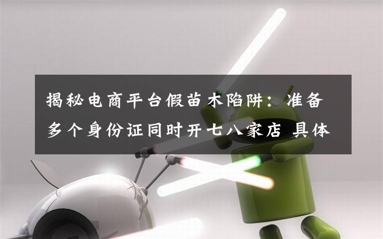 揭秘电商平台假苗木陷阱：准备多个身份证同时开七八家店 具体是什么情况？