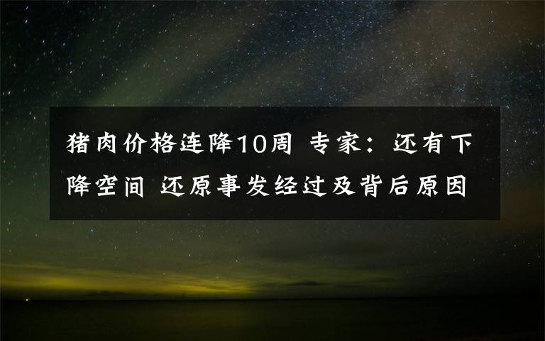 猪肉价格连降10周 专家：还有下降空间 还原事发经过及背后原因！