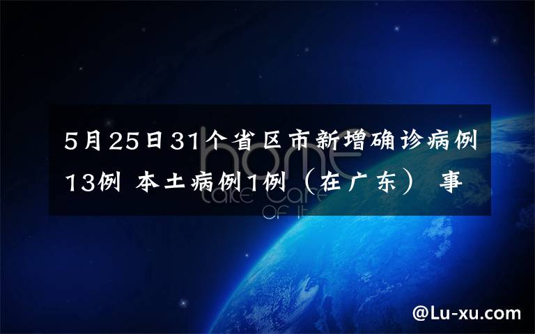 5月25日31个省区市新增确诊病例13例 本土病例1例（在广东） 事情经过真相揭秘！