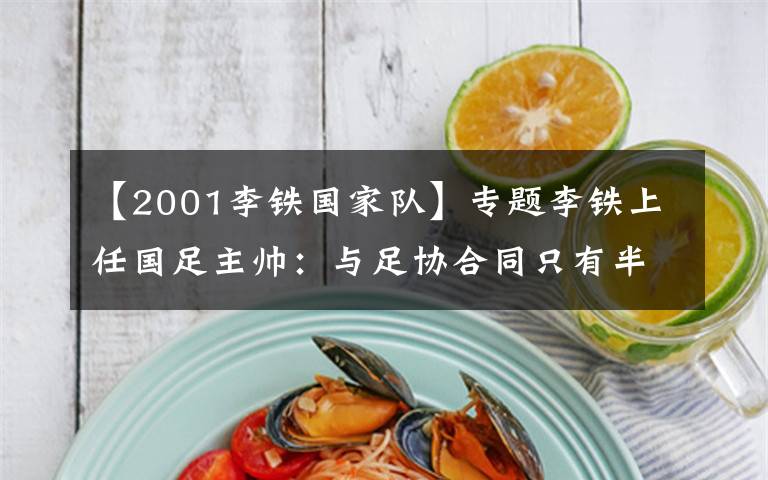 【2001李铁国家队】专题李铁上任国足主帅：与足协合同只有半年，晋级12强就自动续约