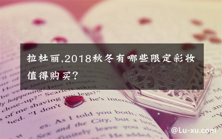 拉杜丽,2018秋冬有哪些限定彩妆值得购买？