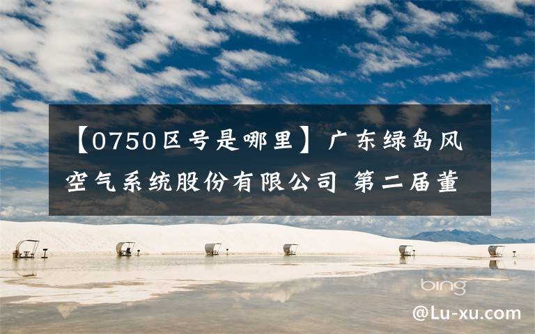 【0750区号是哪里】广东绿岛风空气系统股份有限公司 第二届董事会第三次会议决议公告