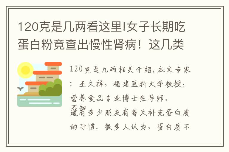 120克是几两看这里!女子长期吃蛋白粉竟查出慢性肾病！这几类人注意，蛋白质摄入过量很危险……