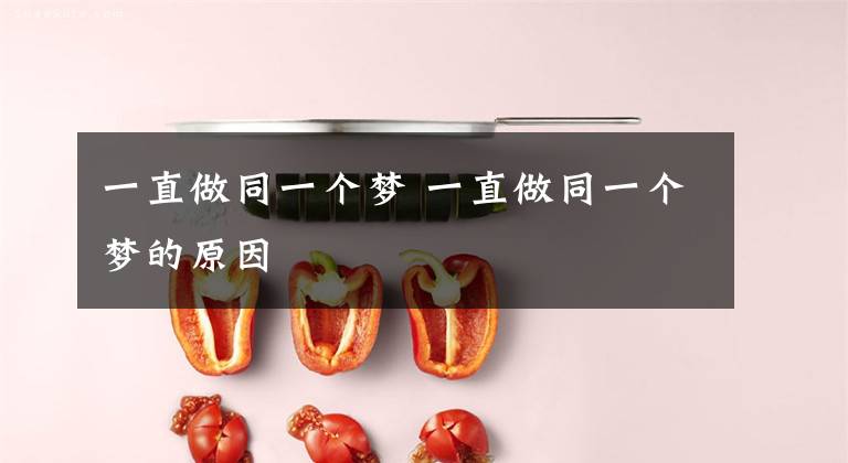 一直做同一个梦 一直做同一个梦的原因文章配图
