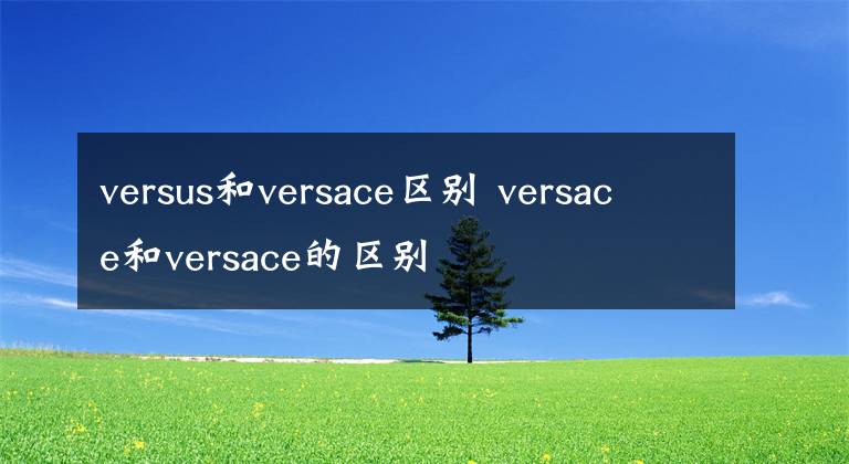 versus和versace区别 versace和versace的区别