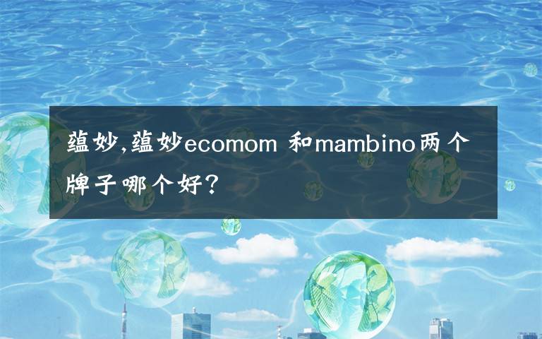 蕴妙,蕴妙ecomom 和mambino两个牌子哪个好？