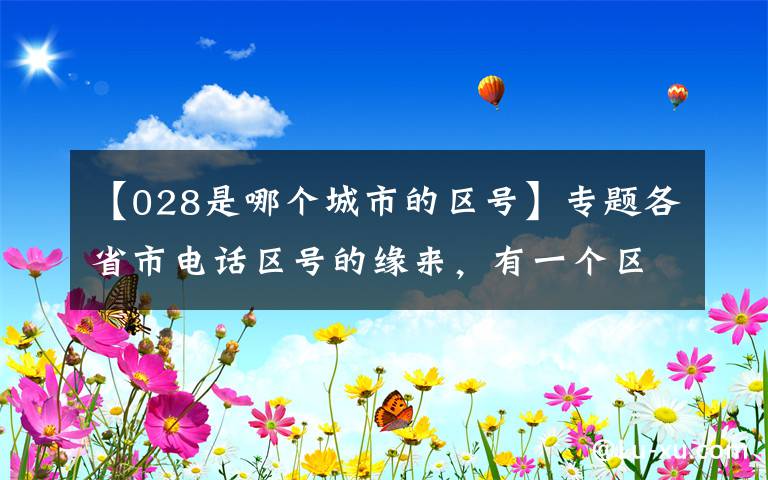 【028是哪个城市的区号】专题各省市电话区号的缘来，有一个区号大家都想要