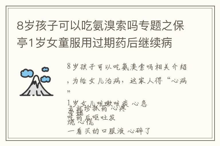 8岁孩子可以吃氨溴索吗专题之保亭1岁女童服用过期药后继续病 食药监部门已立案处理