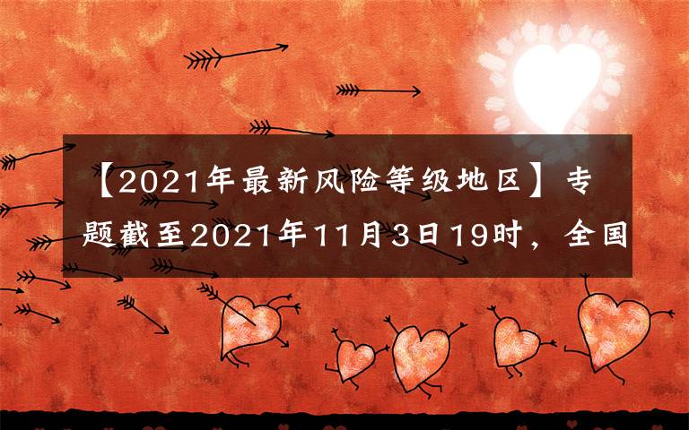 【2021年最新风险等级地区】专题截至2021年11月3日19时，全国疫情风险等级划定为高风险地区3个，中风险地区49个