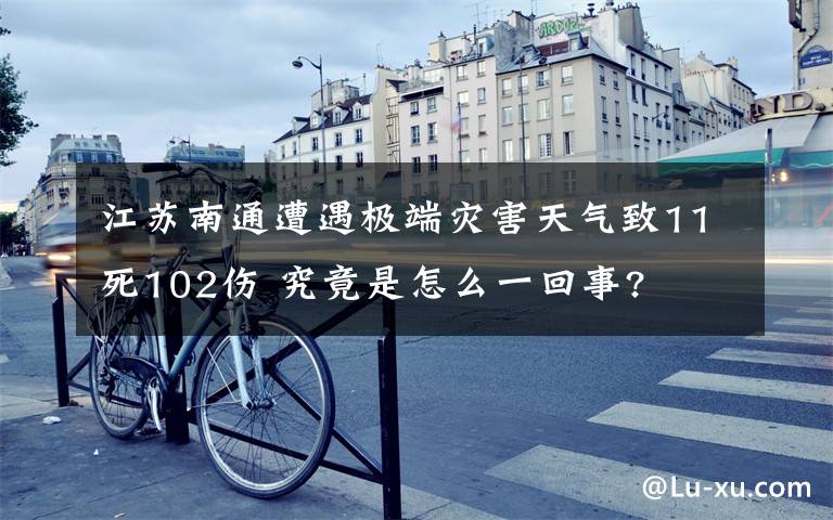 江苏南通遭遇极端灾害天气致11死102伤 究竟是怎么一回事?