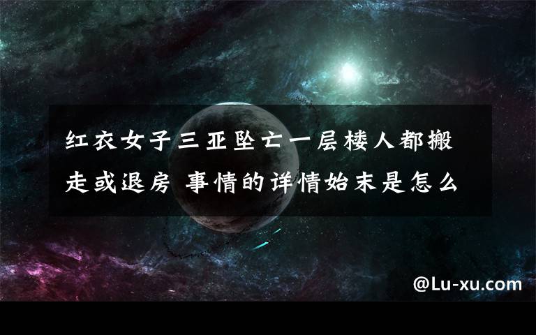 红衣女子三亚坠亡一层楼人都搬走或退房 事情的详情始末是怎么样了！