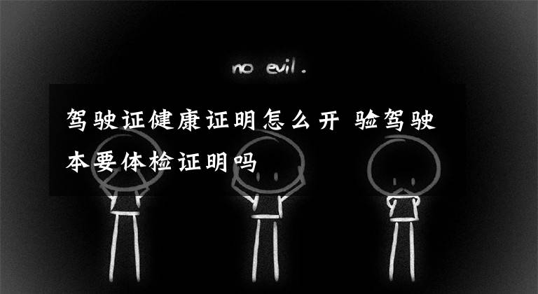 驾驶证健康证明怎么开 验驾驶本要体检证明吗文章配图